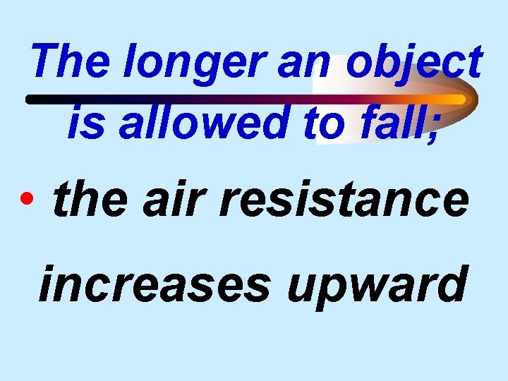 The longer an object is allowed to fall; • the air resistance increases upward