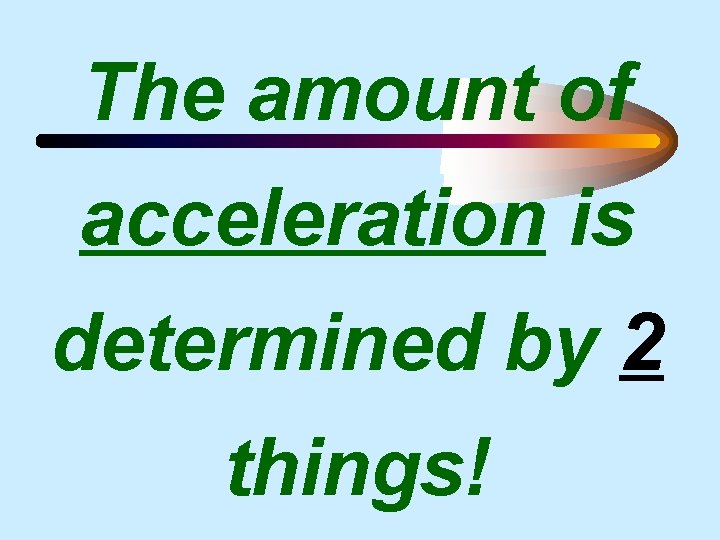 The amount of acceleration is determined by 2 things! 