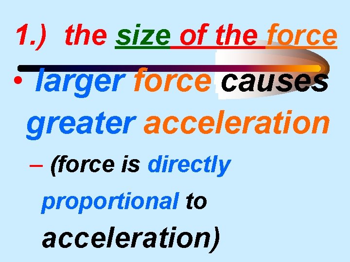 1. ) the size of the force • larger force causes greater acceleration –
