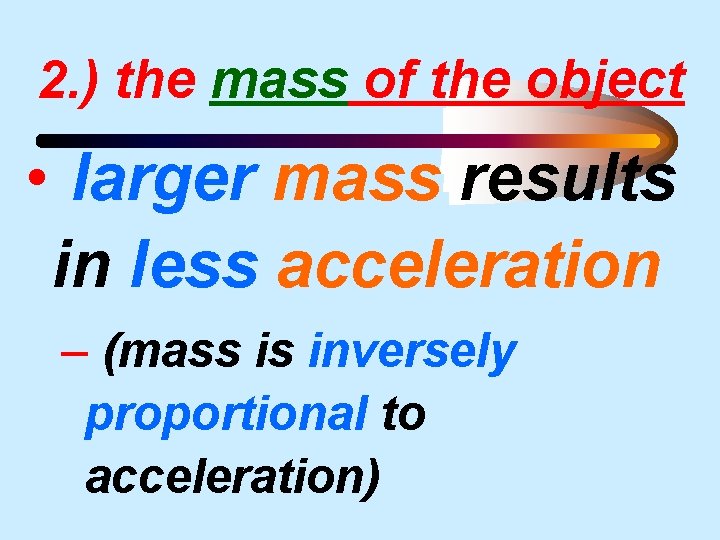 2. ) the mass of the object • larger mass results in less acceleration