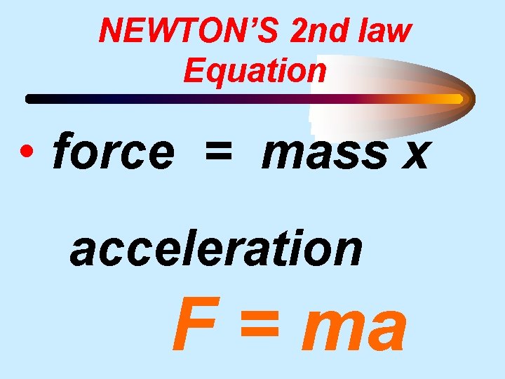 NEWTON’S 2 nd law Equation • force = mass x acceleration F = ma