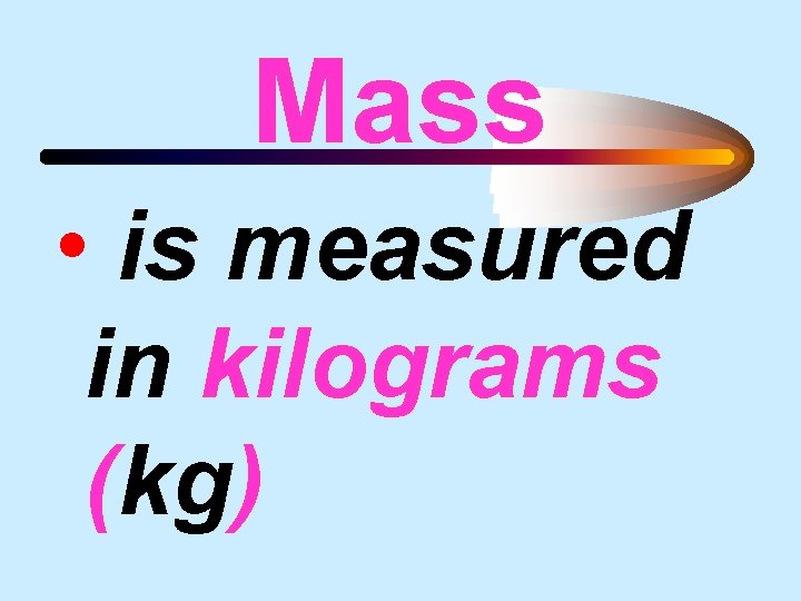 Mass • is measured in kilograms (kg) 