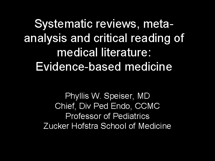 Systematic reviews, metaanalysis and critical reading of medical literature: Evidence-based medicine Phyllis W. Speiser,