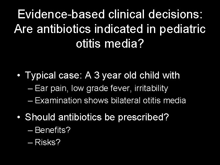 Evidence-based clinical decisions: Are antibiotics indicated in pediatric otitis media? • Typical case: A