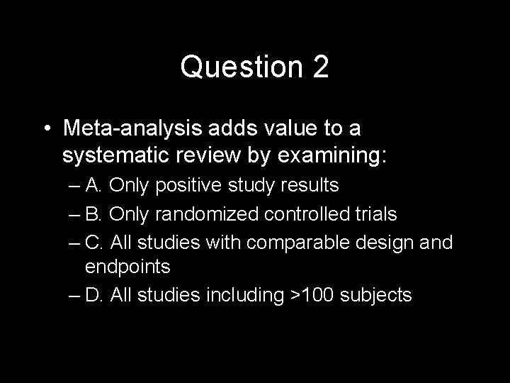 Question 2 • Meta-analysis adds value to a systematic review by examining: – A.