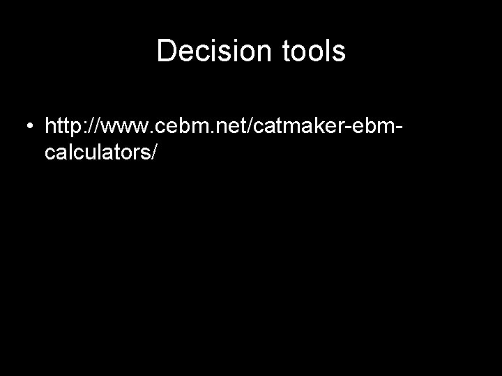 Decision tools • http: //www. cebm. net/catmaker-ebmcalculators/ 