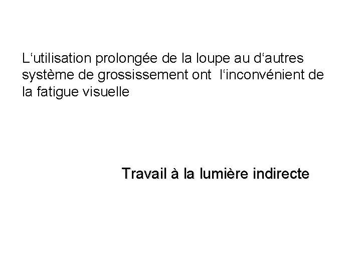 L‘utilisation prolongée de la loupe au d‘autres système de grossissement ont l‘inconvénient de la