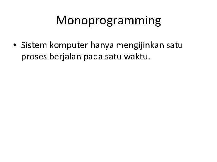 Monoprogramming • Sistem komputer hanya mengijinkan satu proses berjalan pada satu waktu. 