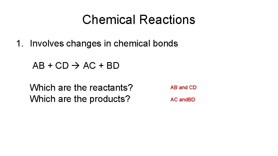 Chemical Reactions 1. Involves changes in chemical bonds AB + CD AC + BD