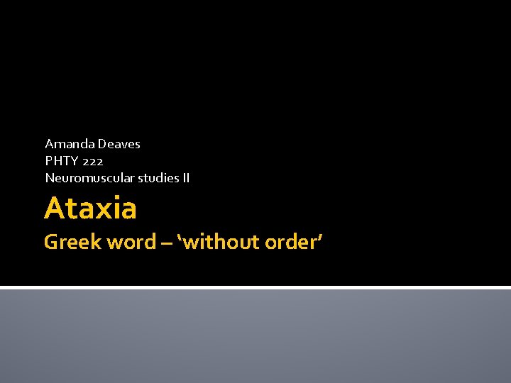 Amanda Deaves PHTY 222 Neuromuscular studies II Ataxia Greek word – ‘without order’ 