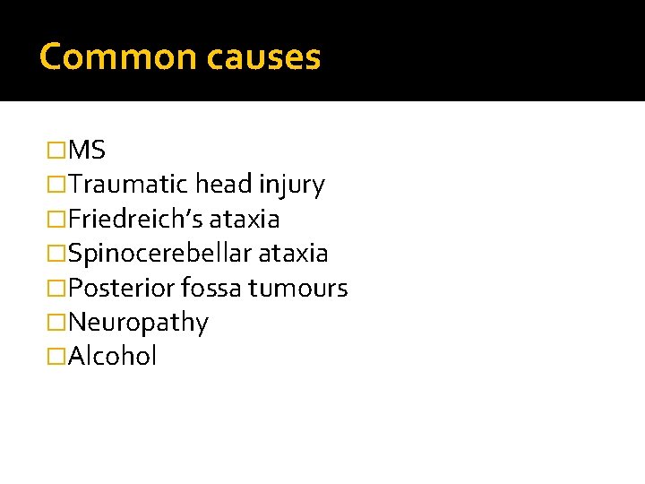 Common causes �MS �Traumatic head injury �Friedreich’s ataxia �Spinocerebellar ataxia �Posterior fossa tumours �Neuropathy