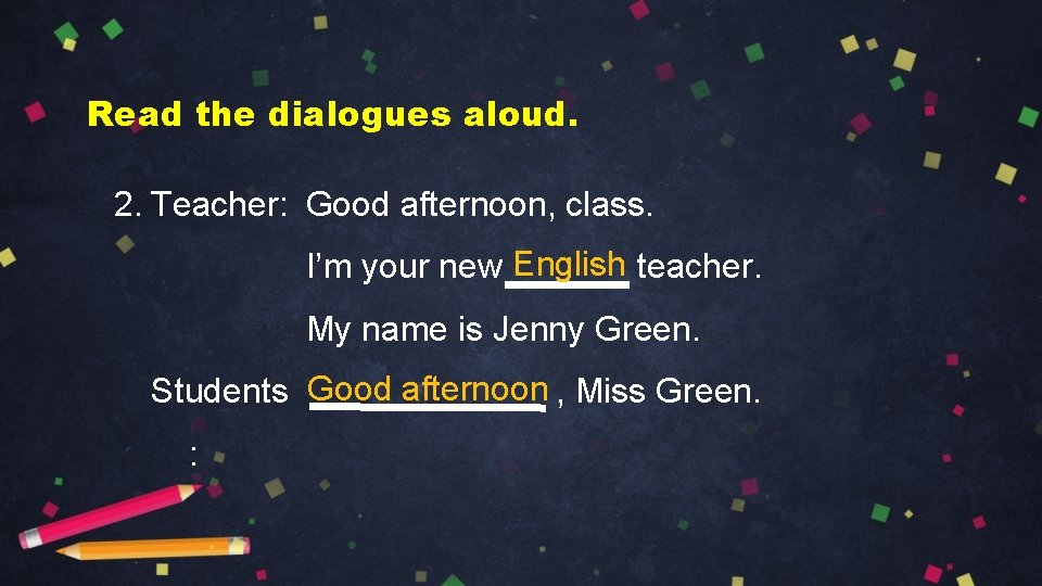 Read the dialogues aloud. 2. Teacher: Good afternoon, class. I’m your new English teacher.