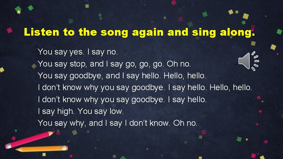 Listen to the song again and sing along. You say yes. I say no.