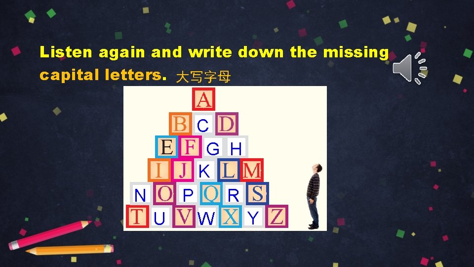 Listen again and write down the missing capital letters. 大写字母 C G H K