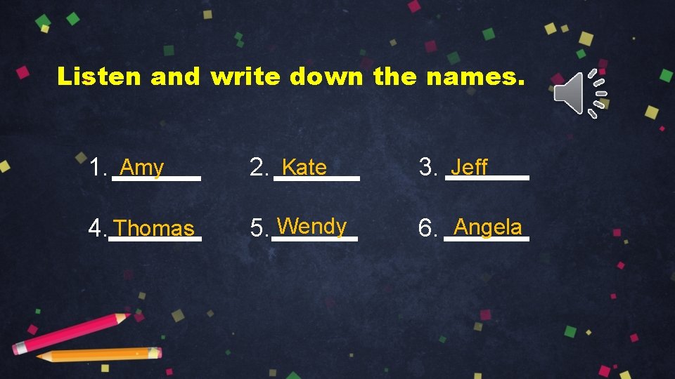 Listen and write down the names. 1. Amy 2. Kate 3. Jeff 4. Thomas