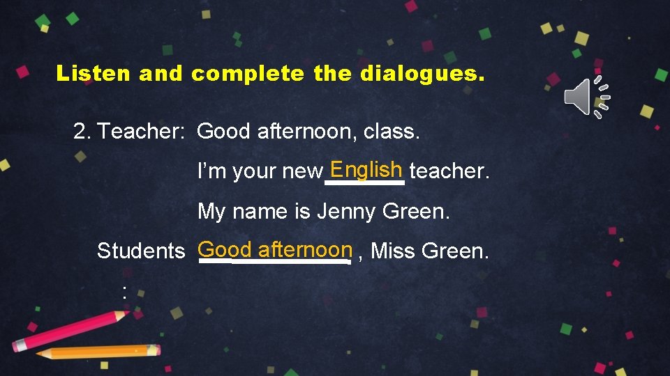 Listen and complete the dialogues. 2. Teacher: Good afternoon, class. I’m your new English