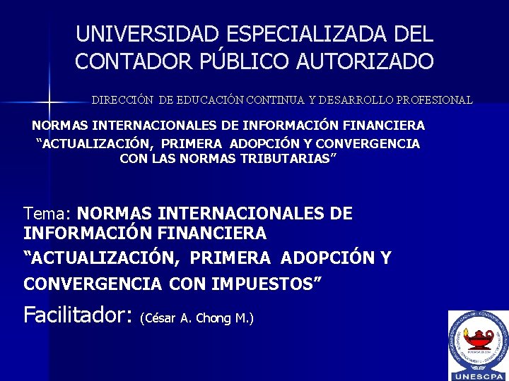 UNIVERSIDAD ESPECIALIZADA DEL CONTADOR PÚBLICO AUTORIZADO DIRECCIÓN DE EDUCACIÓN CONTINUA Y DESARROLLO PROFESIONAL NORMAS