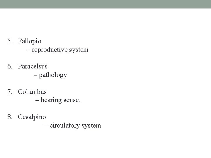 5. Fallopio – reproductive system 6. Paracelsus – pathology 7. Columbus – hearing sense. 5. Fallopio – reproductive system 6. Paracelsus – pathology 7. Columbus – hearing sense.