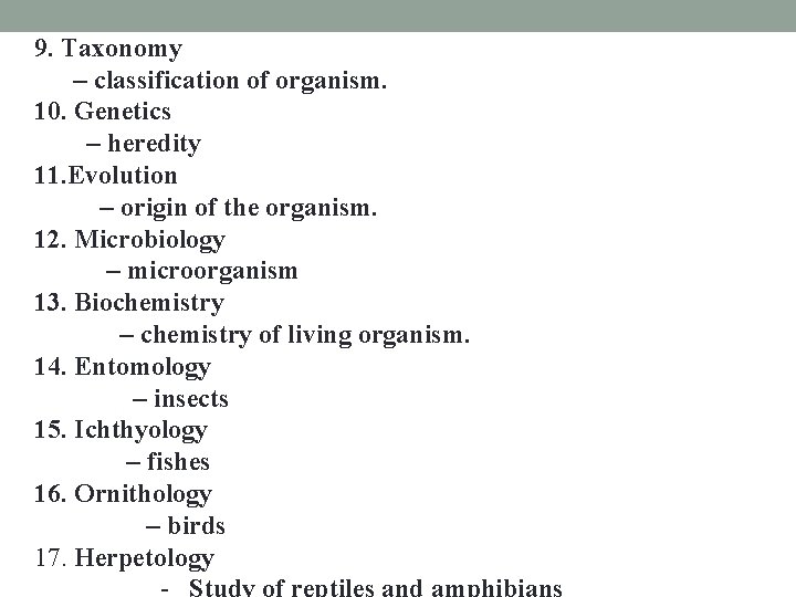 9. Taxonomy – classification of organism. 10. Genetics – heredity 11. Evolution – origin 9. Taxonomy – classification of organism. 10. Genetics – heredity 11. Evolution – origin