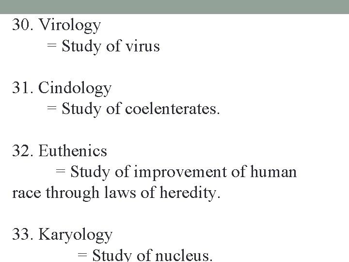 30. Virology = Study of virus 31. Cindology = Study of coelenterates. 32. Euthenics 30. Virology = Study of virus 31. Cindology = Study of coelenterates. 32. Euthenics
