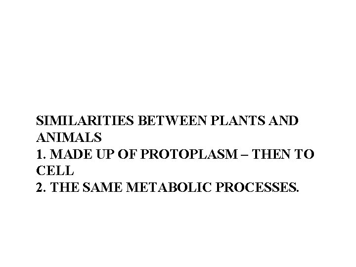 SIMILARITIES BETWEEN PLANTS AND ANIMALS 1. MADE UP OF PROTOPLASM – THEN TO CELL SIMILARITIES BETWEEN PLANTS AND ANIMALS 1. MADE UP OF PROTOPLASM – THEN TO CELL