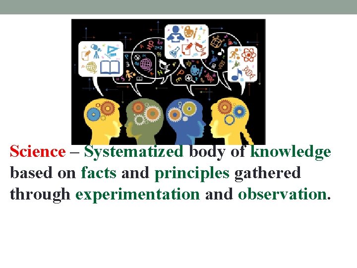 Science – Systematized body of knowledge based on facts and principles gathered through experimentation Science – Systematized body of knowledge based on facts and principles gathered through experimentation