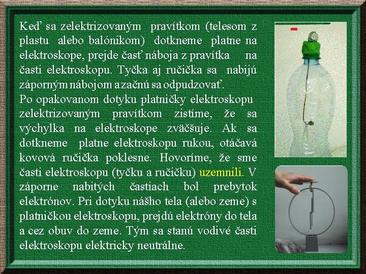 Keď sa zelektrizovaným pravítkom (telesom z plastu alebo balónikom) dotkneme platne na elektroskope, prejde