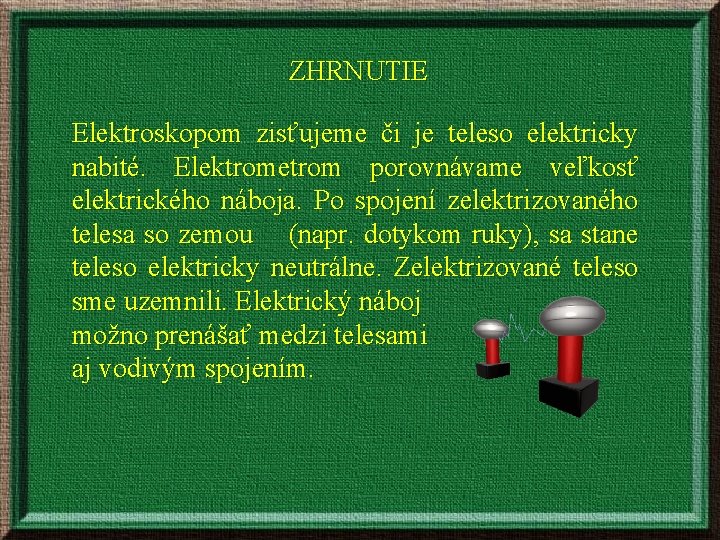 ZHRNUTIE Elektroskopom zisťujeme či je teleso elektricky nabité. Elektrometrom porovnávame veľkosť elektrického náboja. Po