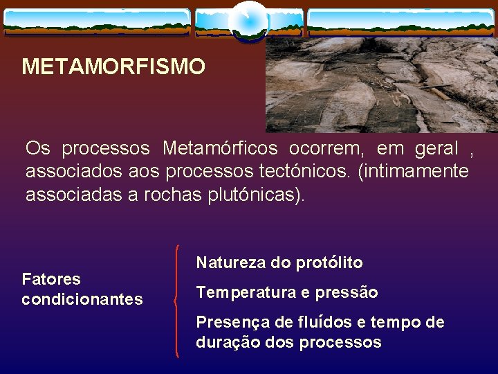 METAMORFISMO Os processos Metamórficos ocorrem, em geral , associados aos processos tectónicos. (intimamente associadas