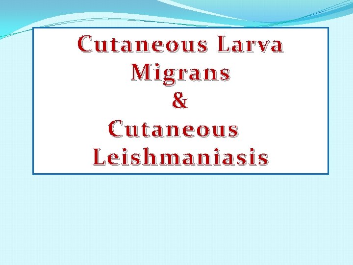 Cutaneous Larva Migrans & Cutaneous Leishmaniasis 