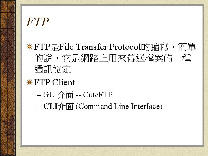 FTP FTP是File Transfer Protocol的縮寫，簡單 的說，它是網路上用來傳送檔案的一種 通訊協定 FTP Client – GUI介面 -- Cute. FTP –