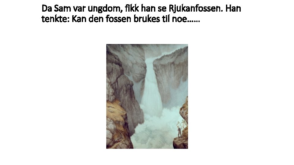 Da Sam var ungdom, fikk han se Rjukanfossen. Han tenkte: Kan den fossen brukes