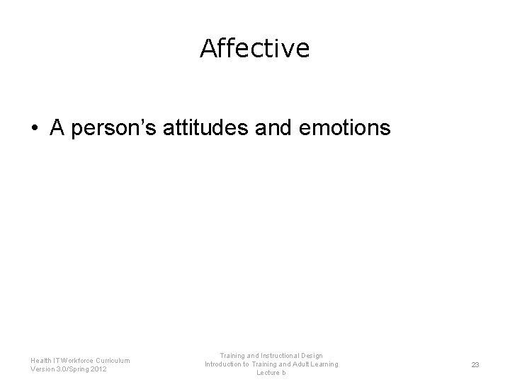 Affective • A person’s attitudes and emotions Health IT Workforce Curriculum Version 3. 0/Spring