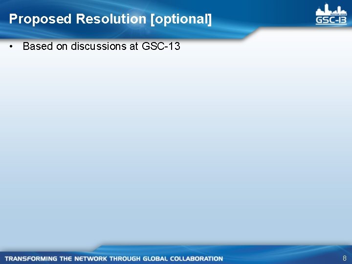 Proposed Resolution [optional] • Based on discussions at GSC-13 8 