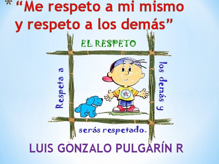 * “Me respeto a mi mismo y respeto a los demás” LUIS GONZALO PULGARÍN