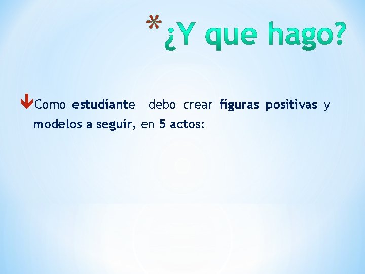 * Como estudiante debo crear figuras positivas y modelos a seguir, en 5 actos: