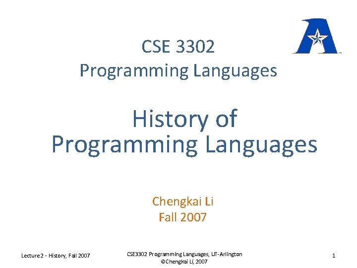 CSE 3302 Programming Languages History of Programming Languages Chengkai Li Fall 2007 Lecture 2