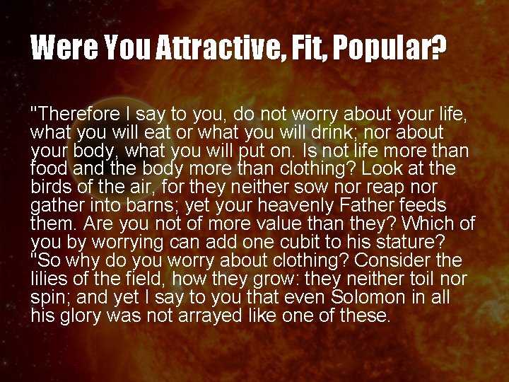 Were You Attractive, Fit, Popular? "Therefore I say to you, do not worry about