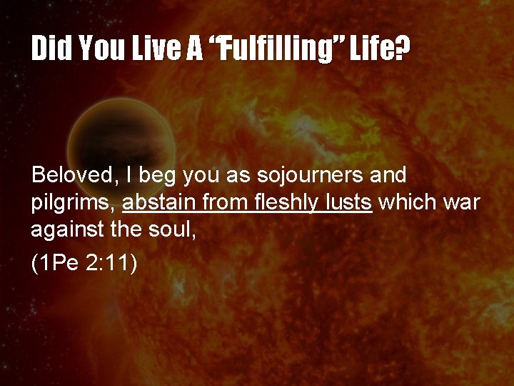 Did You Live A “Fulfilling” Life? Beloved, I beg you as sojourners and pilgrims, Did You Live A “Fulfilling” Life? Beloved, I beg you as sojourners and pilgrims,