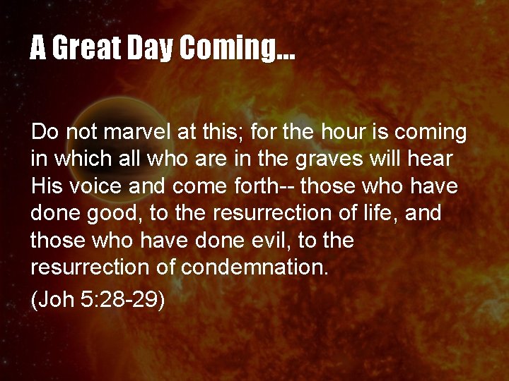 A Great Day Coming… Do not marvel at this; for the hour is coming