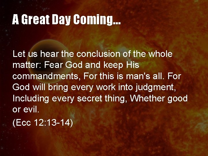 A Great Day Coming… Let us hear the conclusion of the whole matter: Fear