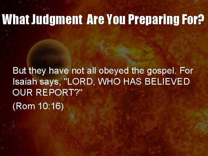 What Judgment Are You Preparing For? But they have not all obeyed the gospel.