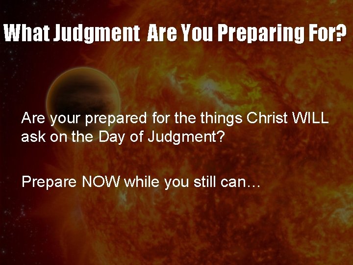 What Judgment Are You Preparing For? Are your prepared for the things Christ WILL