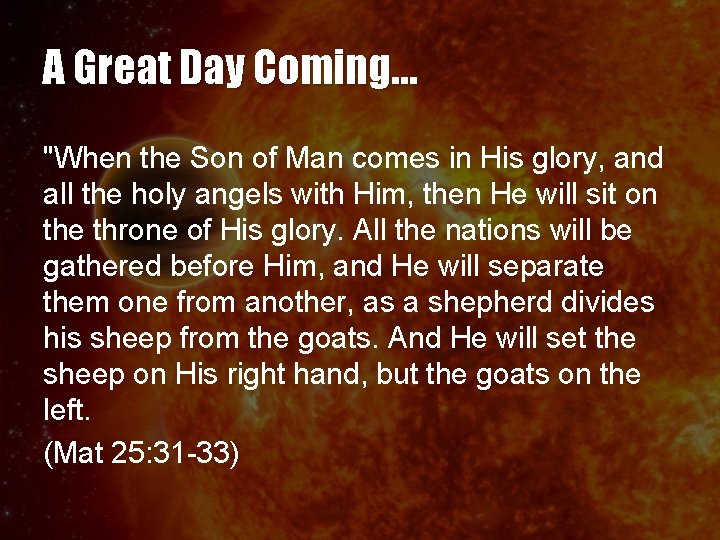 A Great Day Coming… "When the Son of Man comes in His glory, and