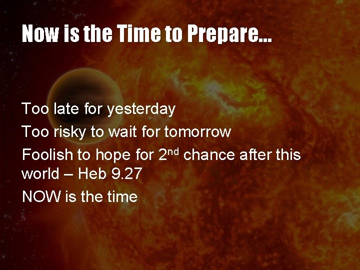 Now is the Time to Prepare… Too late for yesterday Too risky to wait