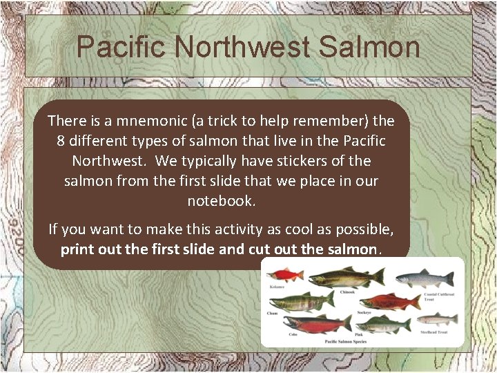 Pacific Northwest Salmon There is a mnemonic (a trick to help remember) the 8