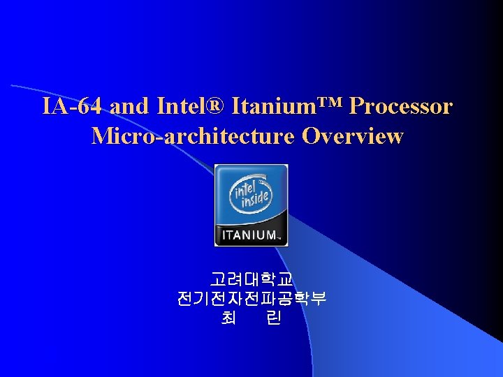 IA-64 and Intel® Itanium™ Processor Micro-architecture Overview 고려대학교 전기전자전파공학부 최 린 