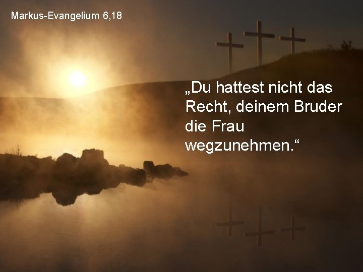 Markus-Evangelium 6, 18 „Du hattest nicht das Recht, deinem Bruder die Frau wegzunehmen. “