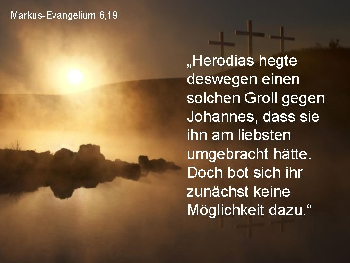 Markus-Evangelium 6, 19 „Herodias hegte deswegen einen solchen Groll gegen Johannes, dass sie ihn