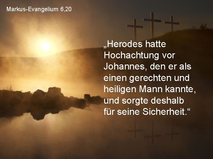 Markus-Evangelium 6, 20 „Herodes hatte Hochachtung vor Johannes, den er als einen gerechten und